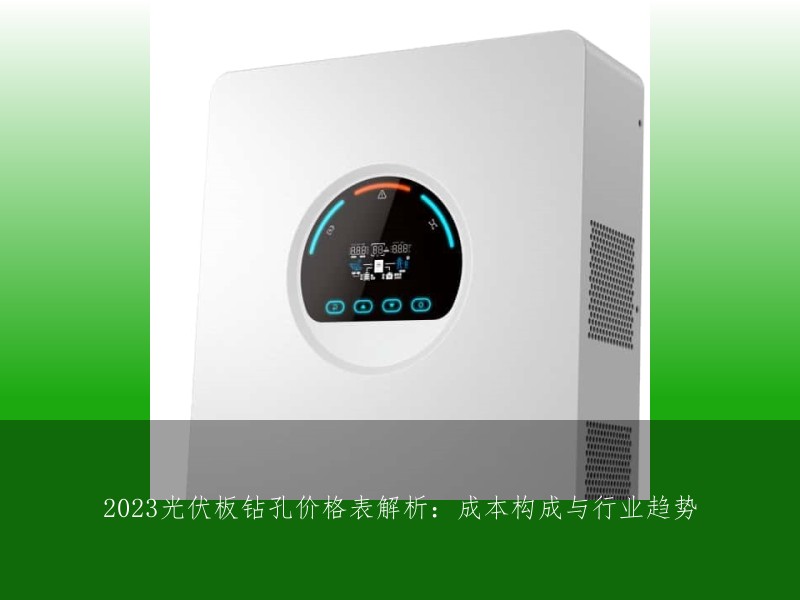 2023光伏板钻孔价格表解析：成本构成与行业趋势