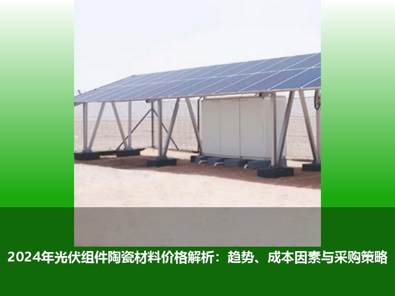 2024年光伏组件陶瓷材料价格解析：趋势、成本因素与采购策略