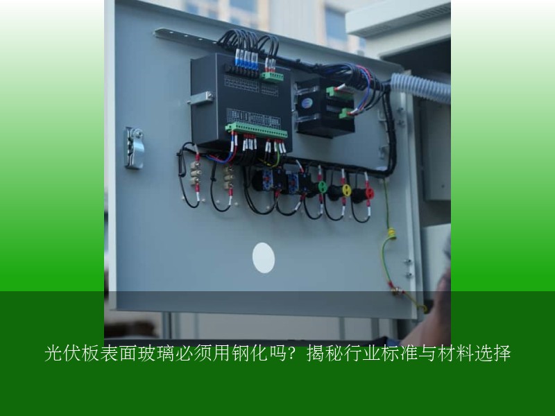 光伏板表面玻璃必须用钢化吗？揭秘行业标准与材料选择