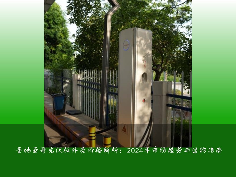 圣地亚哥光伏板外壳价格解析：2024年市场趋势与选购指南
