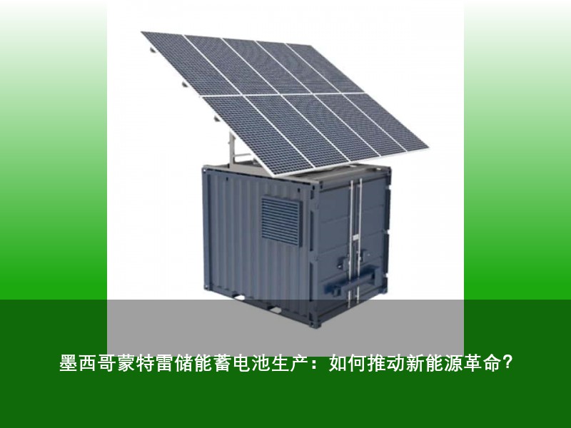 墨西哥蒙特雷储能蓄电池生产:如何推动新能源革命?