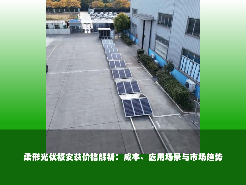 柔形光伏板安装价格解析：成本、应用场景与市场趋势