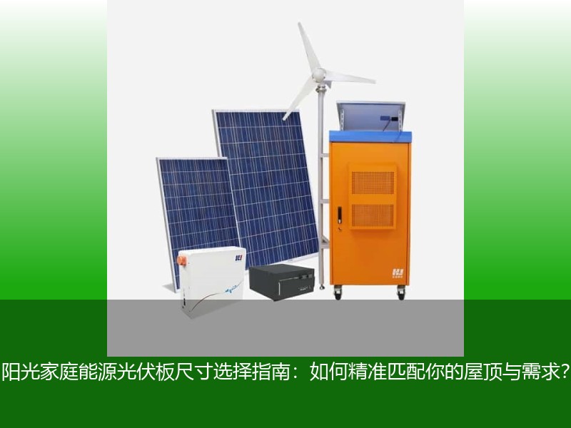 阳光家庭能源光伏板尺寸选择指南:如何精准匹配你的屋顶与需求?